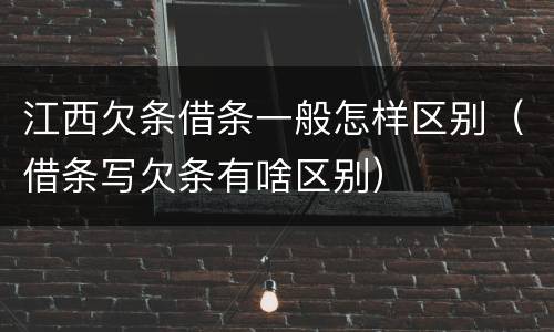 江西欠条借条一般怎样区别（借条写欠条有啥区别）