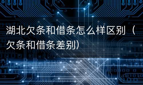 湖北欠条和借条怎么样区别（欠条和借条差别）