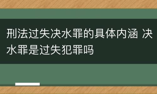 刑法过失决水罪的具体内涵 决水罪是过失犯罪吗