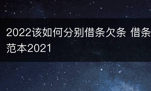 2022该如何分别借条欠条 借条范本2021