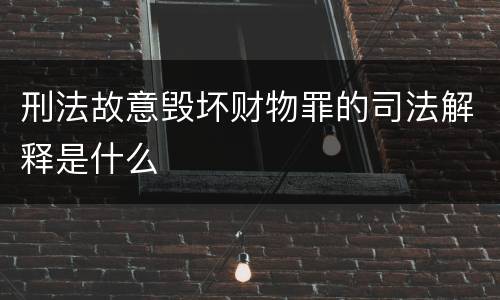 刑法故意毁坏财物罪的司法解释是什么