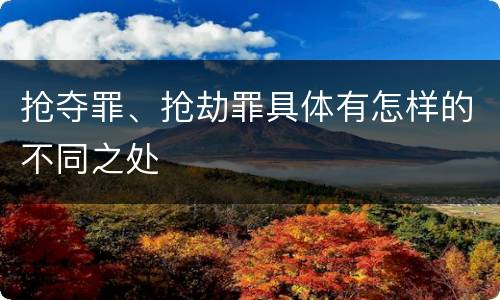 抢夺罪、抢劫罪具体有怎样的不同之处