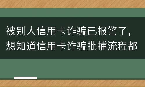 被别人信用卡诈骗已报警了，想知道信用卡诈骗批捕流程都有哪些