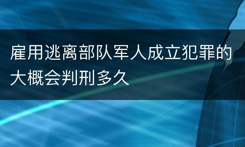 雇用逃离部队军人成立犯罪的大概会判刑多久