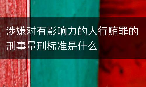 涉嫌对有影响力的人行贿罪的刑事量刑标准是什么