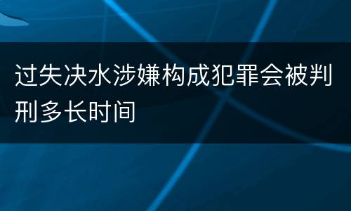 过失决水涉嫌构成犯罪会被判刑多长时间
