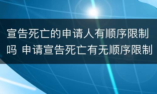 宣告死亡的申请人有顺序限制吗 申请宣告死亡有无顺序限制