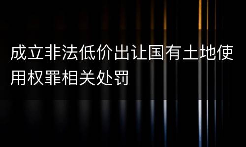 成立非法低价出让国有土地使用权罪相关处罚