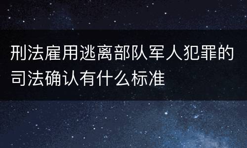 刑法雇用逃离部队军人犯罪的司法确认有什么标准
