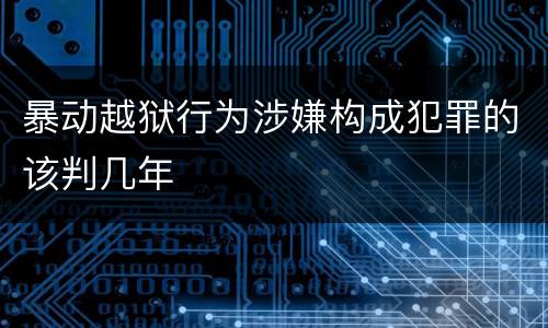 暴动越狱行为涉嫌构成犯罪的该判几年