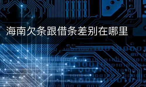 海南欠条跟借条差别在哪里