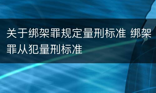 关于绑架罪规定量刑标准 绑架罪从犯量刑标准
