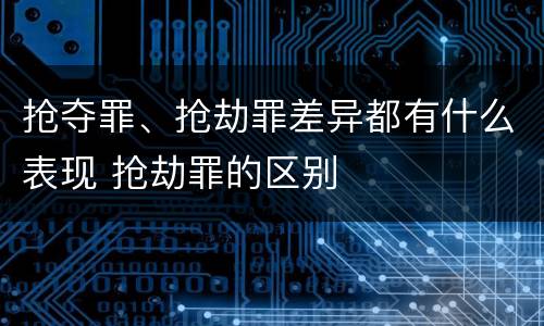 抢夺罪、抢劫罪差异都有什么表现 抢劫罪的区别