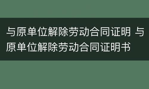 与原单位解除劳动合同证明 与原单位解除劳动合同证明书