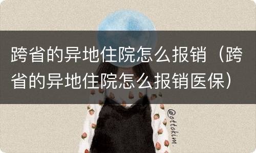 跨省的异地住院怎么报销（跨省的异地住院怎么报销医保）