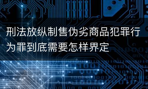 刑法放纵制售伪劣商品犯罪行为罪到底需要怎样界定