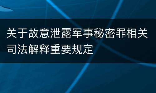 关于故意泄露军事秘密罪相关司法解释重要规定