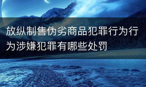放纵制售伪劣商品犯罪行为行为涉嫌犯罪有哪些处罚