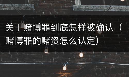 关于赌博罪到底怎样被确认（赌博罪的赌资怎么认定）