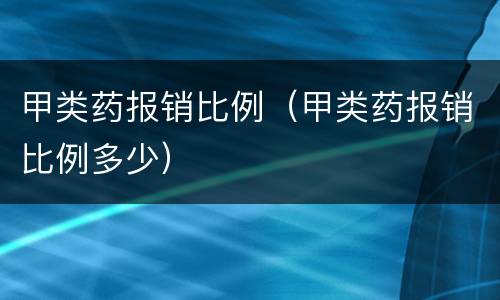 甲类药报销比例（甲类药报销比例多少）