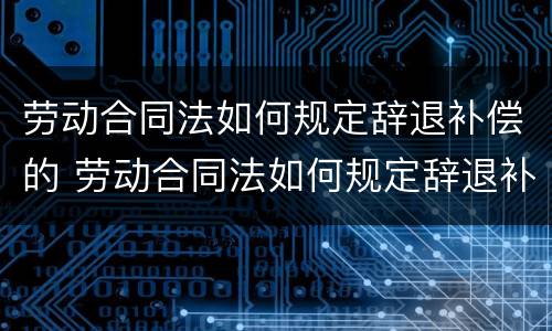 劳动合同法如何规定辞退补偿的 劳动合同法如何规定辞退补偿的工资
