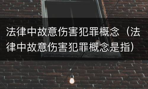 法律中故意伤害犯罪概念（法律中故意伤害犯罪概念是指）