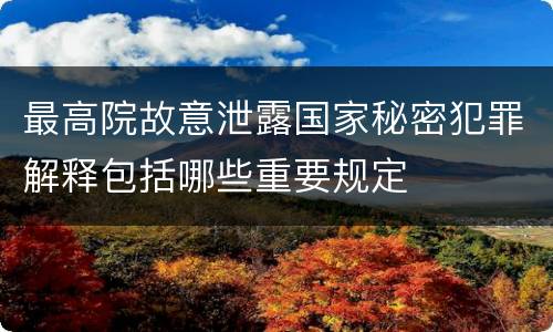 最高院故意泄露国家秘密犯罪解释包括哪些重要规定
