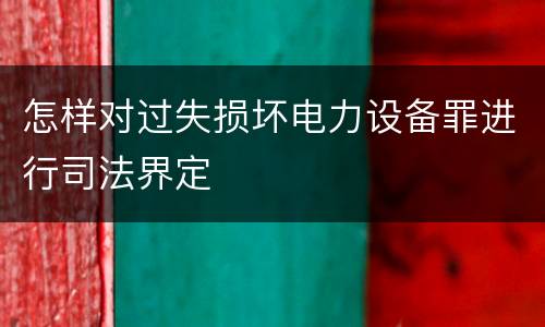怎样对过失损坏电力设备罪进行司法界定