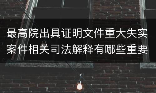 最高院出具证明文件重大失实案件相关司法解释有哪些重要内容