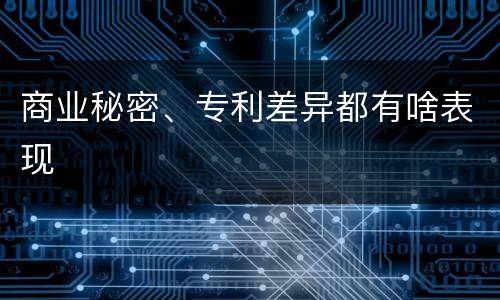 商业秘密、专利差异都有啥表现