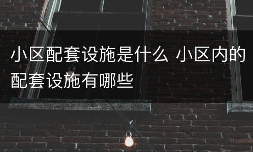 小区配套设施是什么 小区内的配套设施有哪些