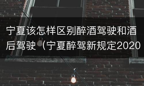 宁夏该怎样区别醉酒驾驶和酒后驾驶（宁夏醉驾新规定2020）