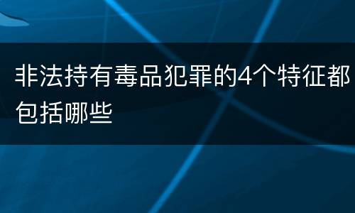 非法持有毒品犯罪的4个特征都包括哪些