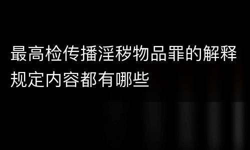 最高检传播淫秽物品罪的解释规定内容都有哪些