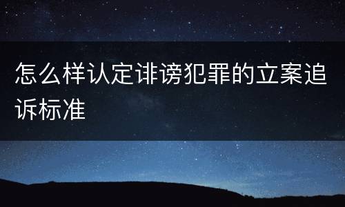 怎么样认定诽谤犯罪的立案追诉标准