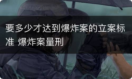 要多少才达到爆炸案的立案标准 爆炸案量刑