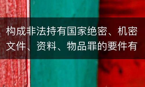 构成非法持有国家绝密、机密文件、资料、物品罪的要件有哪些