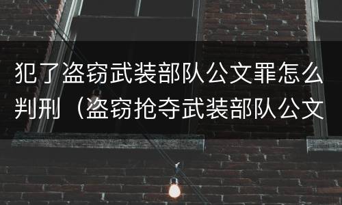 犯了盗窃武装部队公文罪怎么判刑（盗窃抢夺武装部队公文证件印章罪）