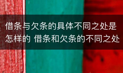 借条与欠条的具体不同之处是怎样的 借条和欠条的不同之处有哪些