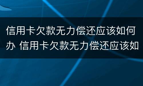 信用卡欠款无力偿还应该如何办 信用卡欠款无力偿还应该如何办