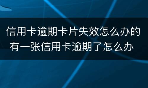信用卡逾期卡片失效怎么办的 有一张信用卡逾期了怎么办