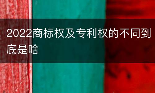 2022商标权及专利权的不同到底是啥
