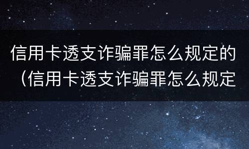 信用卡透支诈骗罪怎么规定的（信用卡透支诈骗罪怎么规定的呢）