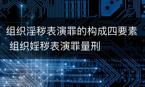 组织淫秽表演罪的构成四要素 组织婬秽表演罪量刑