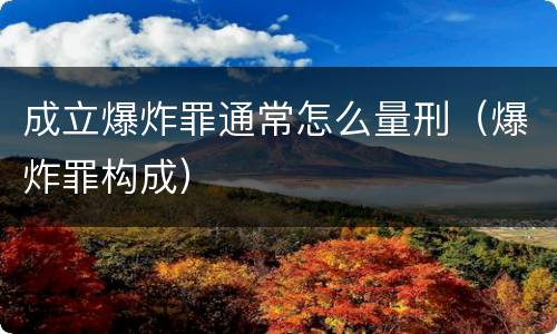 成立爆炸罪通常怎么量刑（爆炸罪构成）