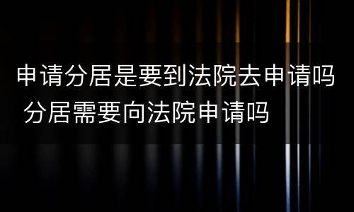 申请分居是要到法院去申请吗 分居需要向法院申请吗