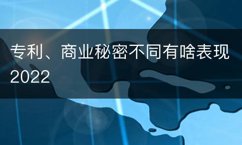 专利、商业秘密不同有啥表现2022