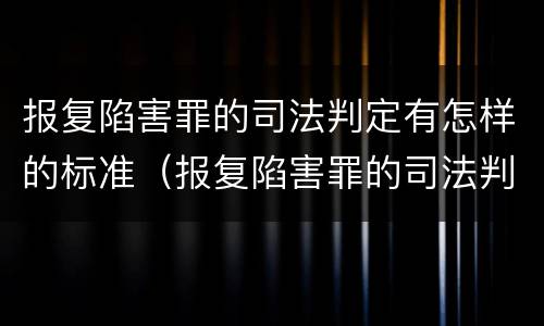 报复陷害罪的司法判定有怎样的标准（报复陷害罪的司法判定有怎样的标准和规定）