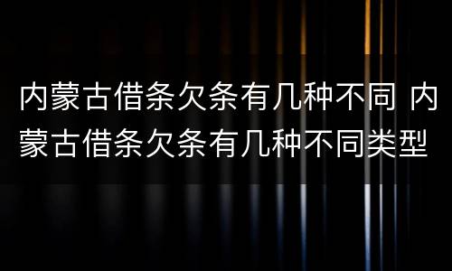 内蒙古借条欠条有几种不同 内蒙古借条欠条有几种不同类型