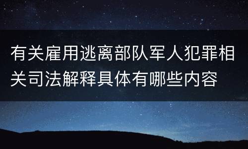 有关雇用逃离部队军人犯罪相关司法解释具体有哪些内容